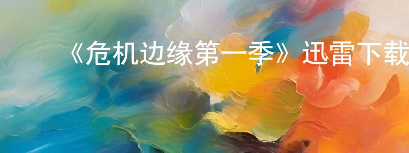 ﻿陈书海发布﻿《危机边缘第一季》迅雷下载/在线观看-魔幻科幻-美剧天堂